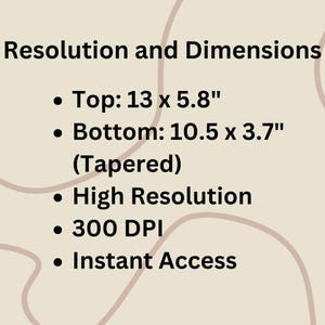 Image with text detailing product specifications. It reads: 'Resolution and Dimensions: Top: 13 x 5.8", Bottom: 10.5 x 3.7" (Tapered), High Resolution, 300 DPI, Instant Access,' on a beige background with abstract lines.