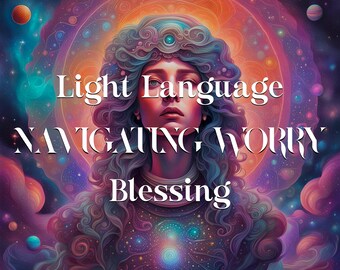 Navigating Worry Light Language Blessing, Light Language Transmission, Light Codes