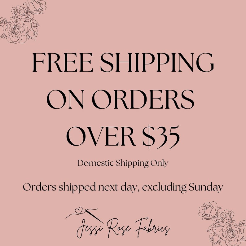 May include: A pink background with black text that reads "FREE SHIPPING ON ORDERS OVER $35. Domestic Shipping Only. Orders shipped next day, excluding Sunday. Jessi Rose Fabrics."
