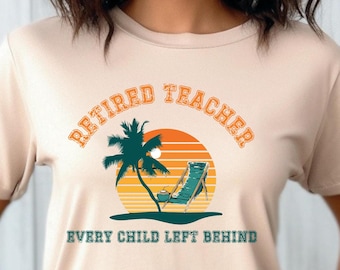 Retired Teacher Shirt, Every Child Left Behind, Sarcastic Teacher Tee, Funny Retirement Gift, Teacher Appreciation Gift, Last Day of School