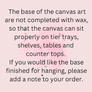May include: Text on a pink background reads: The base of the canvas art are not completed with wax, so that the canvas can sit properly on tier trays, shelves, tables and counter tops. Add a note to your order.