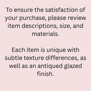 May include: Text on a white background that reads: "To ensure the satisfaction of your purchase, please review item descriptions, size, and materials. Each item is unique with subtle texture differences, as well as an antiqued glazed finish."
