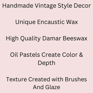 May include: Handmade vintage style decor made with unique encaustic wax. High quality damar beeswax and oil pastels create color and depth. Texture is created with brushes and glaze.