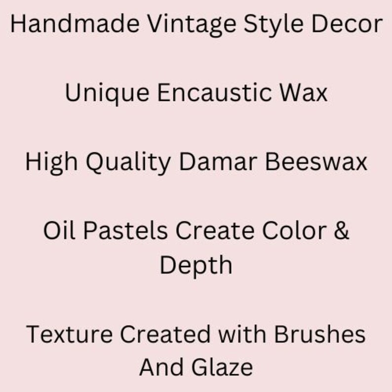 May include: Handmade vintage style decor made with unique encaustic wax. High quality damar beeswax and oil pastels create color and depth. Texture is created with brushes and glaze.