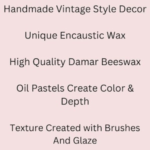 May include: Handmade vintage style decor made with unique encaustic wax. High quality damar beeswax and oil pastels create color and depth. Texture is created with brushes and glaze.