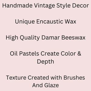 May include: Handmade vintage style decor made with unique encaustic wax. High quality damar beeswax and oil pastels create color and depth. Texture is created with brushes and glaze.