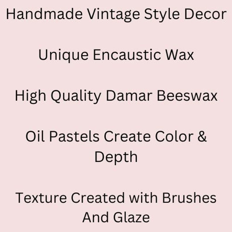 May include: Handmade vintage style decor made with unique encaustic wax. High quality damar beeswax and oil pastels create color and depth. Texture is created with brushes and glaze.