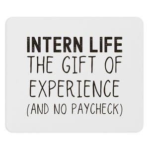 May include: White rectangular mousepad with rounded corners. The text in black reads "INTERN LIFE THE GIFT OF EXPERIENCE (AND NO PAYCHECK)". The text is in a bold, sans-serif font.