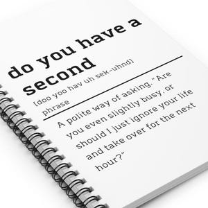 May include: A white spiral-bound notebook with the phrase "do you have a second" printed in black. The definition of the phrase is also included, along with a humorous explanation. The notebook is ideal for jotting down notes or as a gag gift.