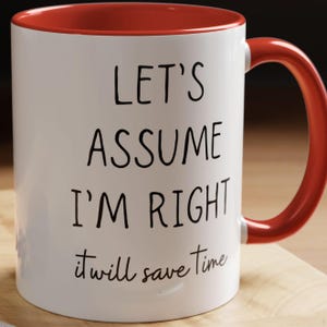 Funny Office Humor Mug, Sarcastic Quote Cup, Unique Gift for Coworker, 11oz 15oz Mug, Let&#39;s assume I&#39;m right It will save time