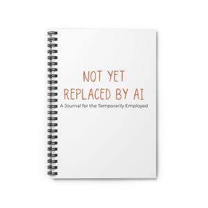 Not Yet Replaced by AI Funny Notebook | Office Humor Gift | Tech Worker Gift | Sarcastic Coworker Gift | Funny Spiral Journal