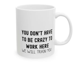 Funny Sarcastic Work Mug, You Don't Have to Be Crazy to Work Here We Will Train You - Gag Gift, Office Humor, Coworker Gift, Funny Coffee