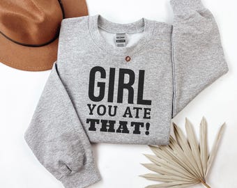 Girl You Ate That Sweatshirt, Crewneck Jumper, Unisex Sweater, Graphic Top, Funny Quote Pullover, Cute Sweatshirt