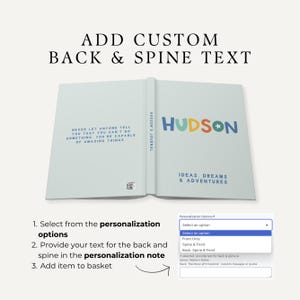 May include: A blue and white journal with the text "NEVER LET ANYONE TELL YOU THAT YOU CAN'T DO SOMETHING YOU'RE CAPABLE OF AMAZING THINGS" on the back cover. The front cover has the text "HUDSON'S JOURNAL" and "HUDSON" in colorful letters with a star. The spine has the text "IDEAS, DREAMS & ADVENTURES". A drop-down menu shows options for personalization: "Front Only", "Spine & Front", and "Back, Spine & Front".