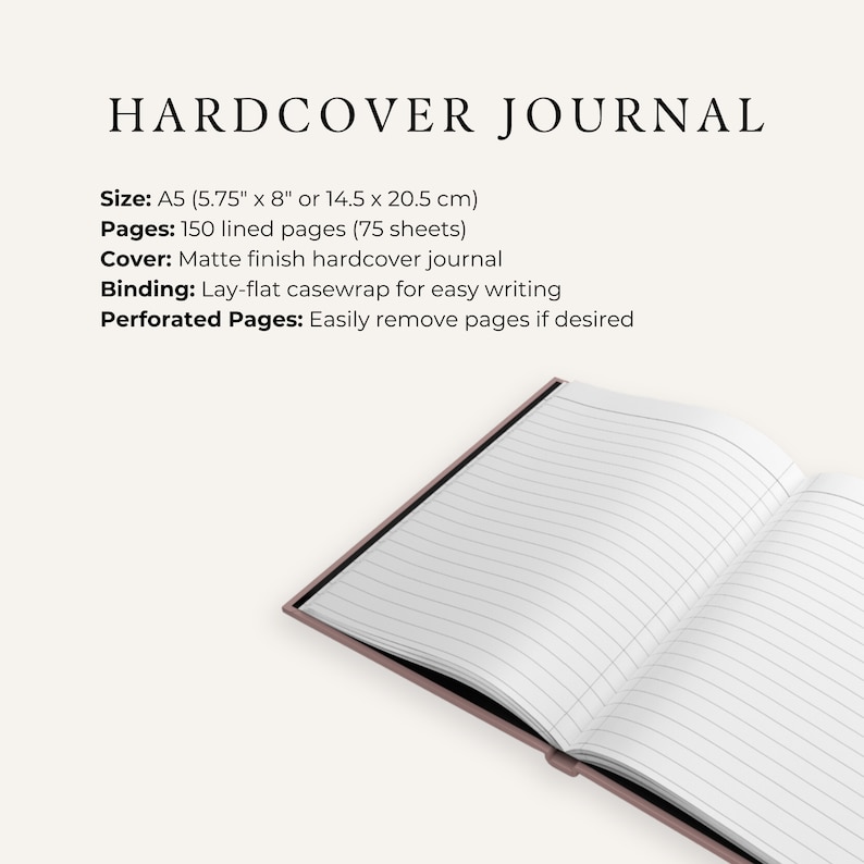 May include: A hardcover journal with a matte finish cover. The journal is open to reveal lined pages. The journal measures 5.75 inches by 8 inches or 14.5 centimeters by 20.5 centimeters. It has 150 lined pages, or 75 sheets. The journal has a lay-flat casewrap binding and perforated pages.