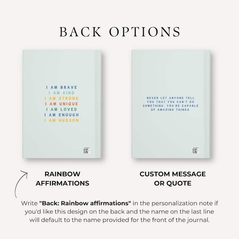 May include: Two back cover options for a journal. The left option features a rainbow design with the text "I am brave, I am kind, I am strong, I am unique, I am loved, I am enough, I am [name]". The right option features a light blue background with the text "Never let anyone tell you that you can't do something you're capable of amazing things".