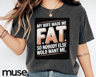 My Wife Made Me Fat So Nobody Else Would Want Me T-Shirt, funny husband Gift, sarcastic marriage Graphic Tee