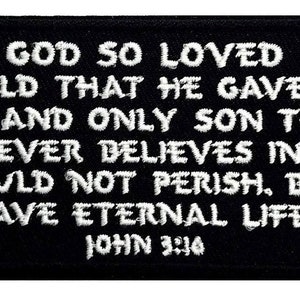May include: Black embroidered patch with white text that reads "FOR GOD SO LOVED THE WORLD THAT HE GAVE HIS ONE AND ONLY SON THAT WHOEVER BELIEVES IN HIM SHOULD NOT PERISH, BUT HAVE ETERNAL LIFE JOHN 3:16"