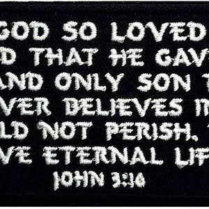 May include: Black fabric patch with white embroidered text that reads "FOR GOD SO LOVED THE WORLD THAT HE GAVE HIS ONE AND ONLY SON THAT WHOEVER BELIEVES IN HIM SHOULD NOT PERISH, BUT HAVE ETERNAL LIFE JOHN 3:16".
