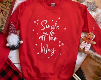 Single All The Way Christmas Shirt Funny Christmas Sweater Xmas Crewneck Christmas Sweatshirt Christmas Gift Christmas Party Sweater Holiday
