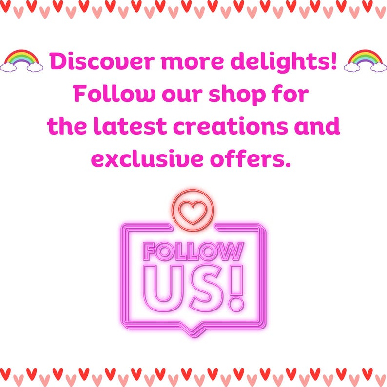 May include: Pink and white graphic with a rainbow and the text "Discover more delights! Follow our shop for the latest creations and exclusive offers."  A pink speech bubble with a heart and the text "FOLLOW US!"