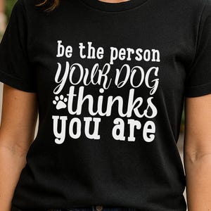 Be the Person Your Dog Thinks You Are Funny Dog Lover T-Shirt Pet Owner Gift Inspirational Casual Wear Dog Mom Dad Apparel - T Shirt