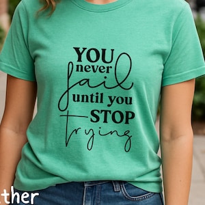 You Never Fail Until You Stop Trying T-Shirt | Inspirational Motivational Quote Tee | Mental Health Awareness Shirt | Positive Thinking Gift