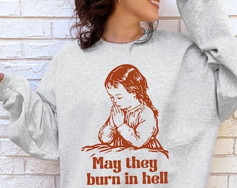 May They Burn in Hell Sweatshirt, Funny Little Girl Prayer Shirt, Vintage Retro Sweatshirt, Graphic Funny Mental Health Shirt, Meme Shirt