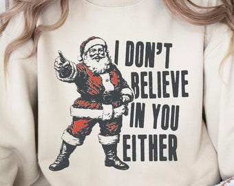 Funny Santa Sweatshirt, I Don't Believe In You Either Shirt, Unisex Retro Christmas Sweatshirt, Vintage Trendy Holiday Sweatshirt