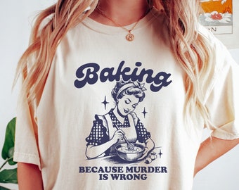 Baking Because Murder Is Wrong Shirt, Comfort Colors Tshirt, Funny Shirt, Retro Vintage Graphic Shirt, Womens Tshirt, Sarcastic Baking Gift