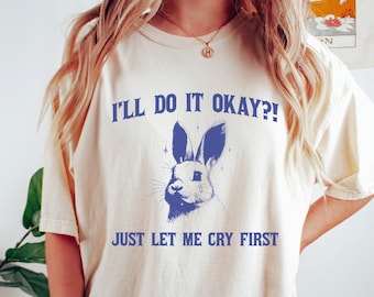 I'll Do It Okay Just Let Me Cry First Comfort Colors® Shirt, Mental Health Tshirt, Funny Vintage Bunny Shirt, Retro Rabbit Tee, Sad Shirt