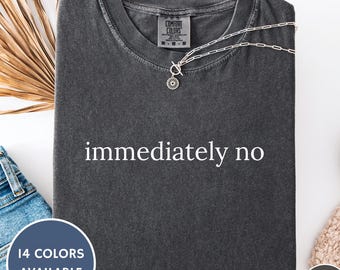 Comfort Colors 'Immediately No' Shirt: Funny Sarcastic Graphic Tee