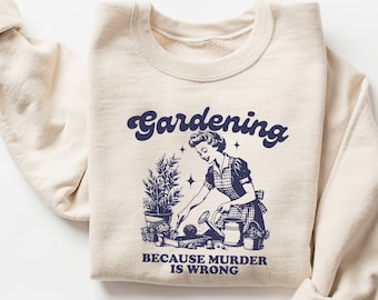Gardening Because Murder Is Wrong Sweatshirt, Gardener Sweatshirt, Plant Lover, Vintage Retro Shirt, Funny Sweatshirt, Gardening Shirt