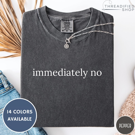 Comfort Colors 'Immediately No' Shirt: Funny Sarcastic Graphic Tee