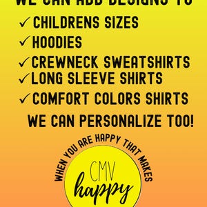 May include: A yellow and orange background with a list of clothing options: childrens sizes, hoodies, crewneck sweatshirts, long sleeve shirts, comfort colors shirts. The text "WE CAN ADD DESIGNS TO" and "WE CAN PERSONALIZE TOO!" is also included. A yellow circle with the text "CMV happy" is at the bottom of the image.