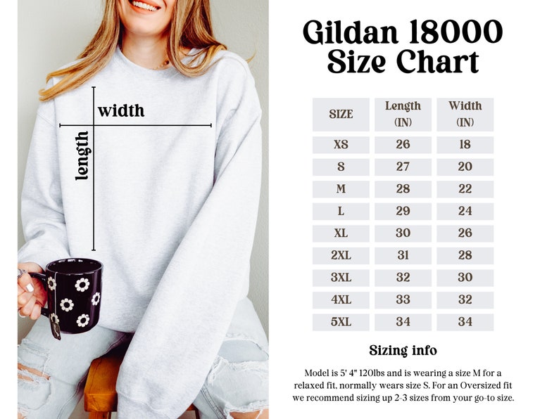 May include: Gildan 18000 Size Chart for sweatshirts. The chart shows the length and width in inches for sizes XS to 5XL. Sizing info: Model is 5'4" 120lbs and is wearing a size M for a relaxed fit, normally wears size S. For an Oversized fit we recommend sizing up 2-3 sizes from your go-to size.