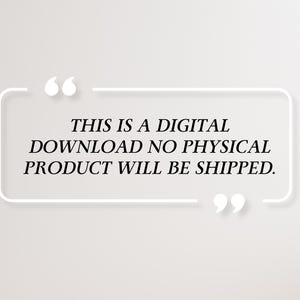 May include: A digital download graphic on a light gray background. The text is enclosed in a white rectangular frame with quotation marks at the top and bottom. The text reads: "THIS IS A DIGITAL DOWNLOAD NO PHYSICAL PRODUCT WILL BE SHIPPED."