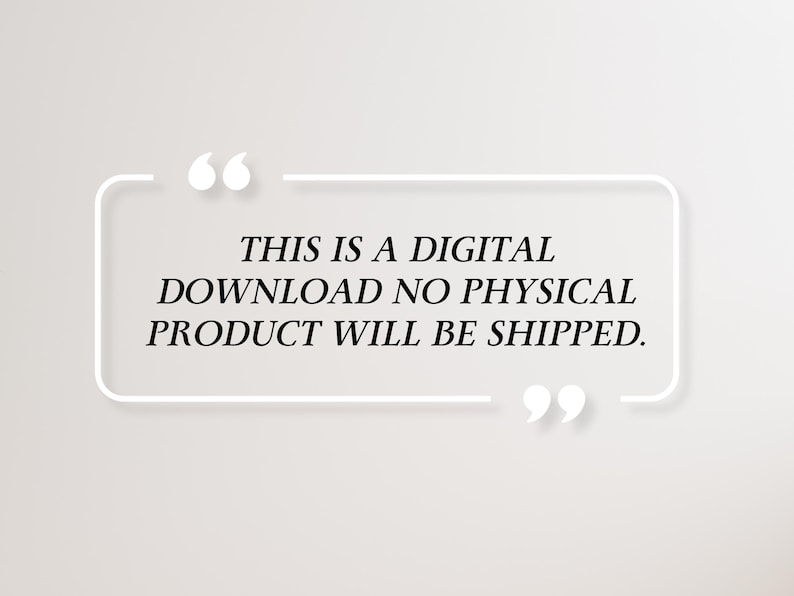 May include: A digital download graphic on a light gray background. The text is enclosed in a white rectangular frame with quotation marks at the top and bottom. The text reads: "THIS IS A DIGITAL DOWNLOAD NO PHYSICAL PRODUCT WILL BE SHIPPED."
