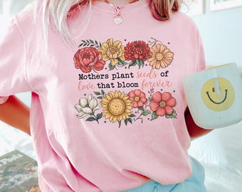 Floral Mothers Day Shirt, Mothers Plant Seed Of Love That Bloom Forever, Wildflower Mom Tee, 125080