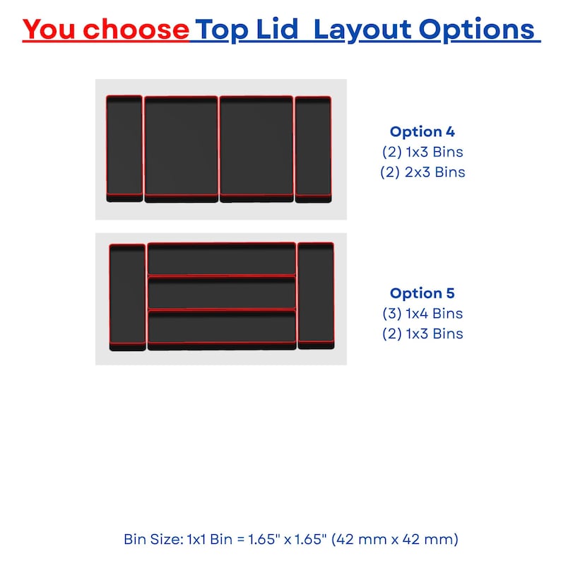 May include: A graphic displaying two top lid layout options for storage bins. Option 4 shows two 1x3 bins and two 2x3 bins. Option 5 shows three 1x4 bins and two 1x3 bins. The bins are black with red edges. Bin size 1x1 is 1.65 inches by 1.65 inches.