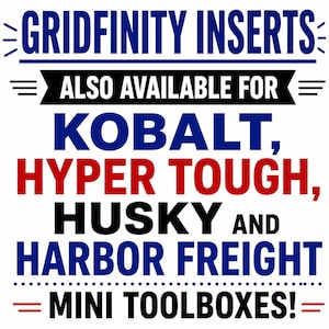 May include: A graphic sign with blue, red, and black text that reads: GRIDFINITY INSERTS ALSO AVAILABLE FOR KOBALT, HYPER TOUGH, HUSKY AND HARBOR FREIGHT MINI TOOLBOXES! The text is arranged in a block format with decorative lines and symbols.