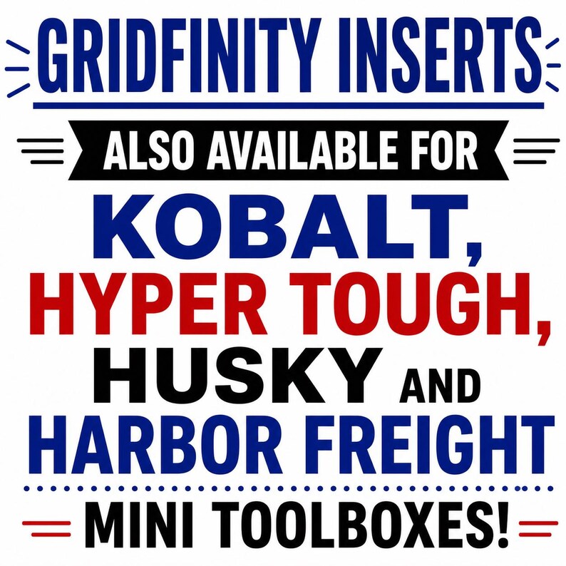 May include: A graphic sign with blue, red, and black text that reads: GRIDFINITY INSERTS ALSO AVAILABLE FOR KOBALT, HYPER TOUGH, HUSKY AND HARBOR FREIGHT MINI TOOLBOXES! The text is arranged in a block format with decorative lines and symbols.