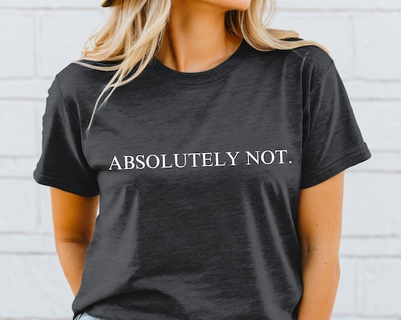 Absolutely Not Shirt, Funny Quote Tee, Quote Shirt for Women, Trending Shirt, Viral Shirt,Trendy Shirt,Sarcastic,Statement Tshirt,Funny Gift