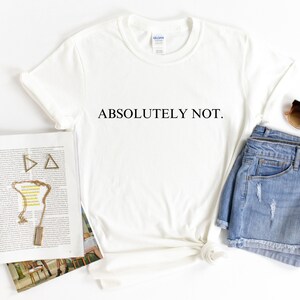 May include: White t-shirt with the text "ABSOLUTELY NOT." printed in black on the front. The shirt is styled with denim shorts and sunglasses.