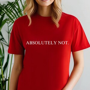 May include: A red t-shirt with the text "ABSOLUTELY NOT." printed in white on the front.