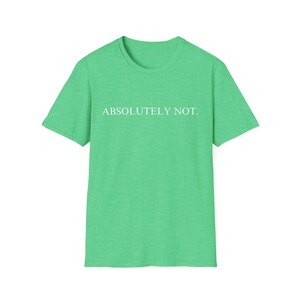 Absolutely Not Shirt, Funny Quote Tee, Quote Shirt for Women, Trending Shirt, Viral Shirt,Trendy Shirt,Sarcastic,Statement Tshirt,Funny Gift Heather Irish Green