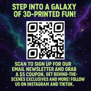 May include: A promotional graphic with a galaxy background and a QR code. Text reads "STEP INTO A GALAXY OF 3D-PRINTED FUN!" and "SCAN TO SIGN UP FOR OUR EMAIL NEWSLETTER... FOLLOW US ON INSTAGRAM AND TIKTOK."