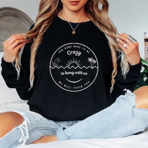 You Don&#39;t Have To Be Crazy To Hang Out With Us T-Shirt We Will Train You Sweatshirt Vacation Crew Gift Summer Beach Shirt Besties Fun Shirts