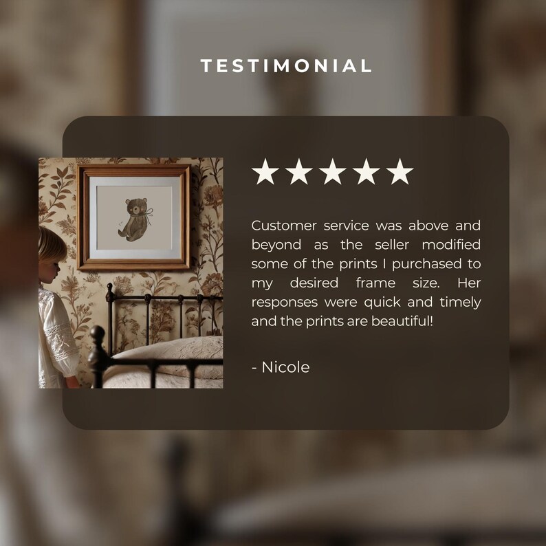 May include: A testimonial with five stars and a quote about excellent customer service. The quote reads: "Customer service was above and beyond as the seller modified some of the prints I purchased to my desired frame size. Her responses were quick and timely and the prints are beautiful! - Nicole"