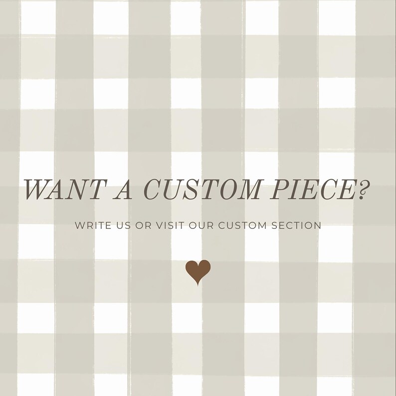 May include: A light beige and white gingham check pattern background with the dark text WANT A CUSTOM PIECE? followed by WRITE US OR VISIT OUR CUSTOM SECTION and a small dark brown heart icon centered at the bottom of the text.